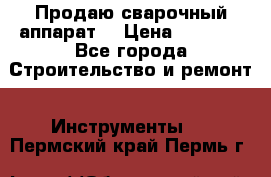 Продаю сварочный аппарат  › Цена ­ 2 500 - Все города Строительство и ремонт » Инструменты   . Пермский край,Пермь г.
